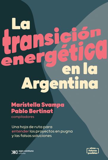 La transición energética en la Argentina - Maristella Svampa - Pablo Bertinat