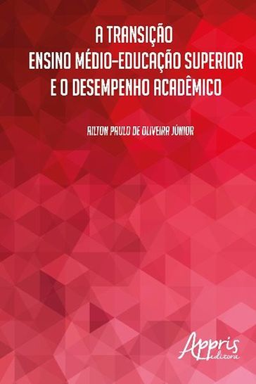 A transição ensino médio-educação superior e o desempenho acadêmico - Ailton Paulo de Oliveira Junior