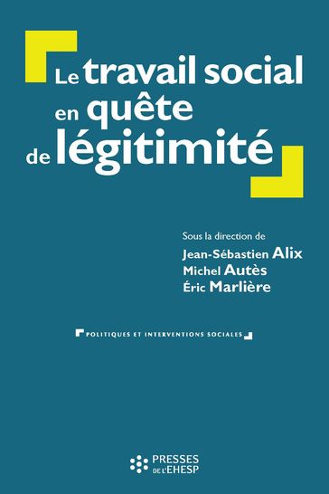 Le travail social en quête de légitimité - Jean-Sébastien ALIX - Michel Autès - Éric Marlière