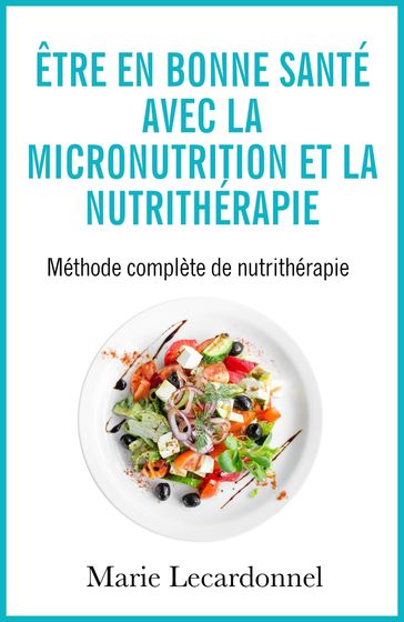 Être en bonne santé avec la micronutrition et la nutrithérapie - Marie Lecardonnel