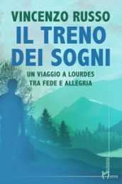 Il treno dei sogni. Un viaggio a Lourdes tra fede e allegria