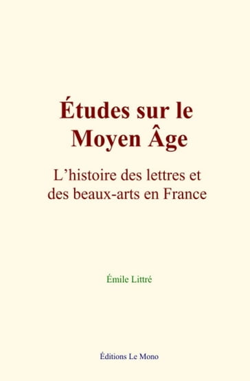 Études sur le Moyen Âge : L'histoire des lettres et des beaux-arts en France - Emile Littré