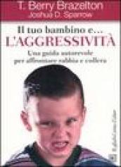 Il tuo bambino e... l aggressività. Una guida autorevole per affrontare rabbia e collera