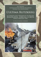 L ultima Blitzkrieg. Le campagne della Wehrmacht nei Balcani: Jugoslavia, Grecia e Creta, aprile-maggio 1941