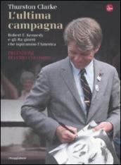 L ultima campagna. Robert F. Kennedy e gli 82 giorni che ispirarono l America