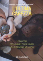 L ultima carezza. Le emozioni degli animali e degli umani nell eutanasia e nel lutto