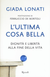 L ultima cosa bella. Dignità e libertà alla fine della vita