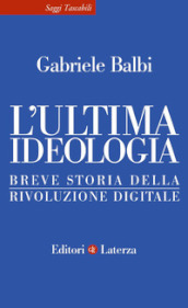 L ultima ideologia. Breve storia della rivoluzione digitale