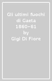 Gli ultimi fuochi di Gaeta 1860-61