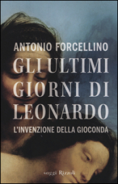 Gli ultimi giorni di Leonardo. L invenzione della Gioconda