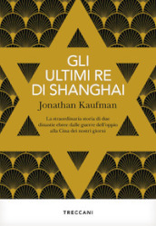 Gli ultimi re di Shanghai. La straordinaria storia di due dinastie ebree dalle guerre dell oppio alla Cina dei nostri giorni