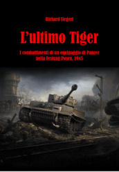 L ultimo Tiger. I combattimenti di un equipaggio di Panzer nella Festung Posen, 1945