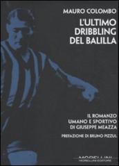 L ultimo dribbling del Balilla. Il romanzo umano e sportivo di Giuseppe Meazza