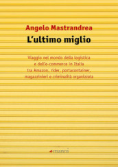 L ultimo miglio. Viaggio nel mondo della logistica e dell e-commerce in Italia tra Amazon, rider, portaconteiner, magazzinieri e criminalità organizzata