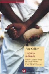 L ultimo miliardo. Perché i paesi più poveri diventano sempre più poveri e cosa si può fare per aiutarli