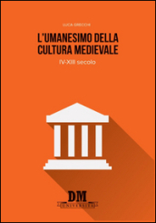 L umanesimo della cultura medioevale. IV-XIII secolo