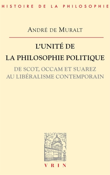 L'unité de la philosophie politique de Scot, Occam et Suarez au libéralisme contemporain - André de Muralt