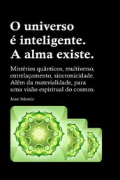 O universo é inteligente. A alma existe. Mistérios quânticos, multiverso, entrelaçamento, sincronicidade. Além da materialidade, para uma visão espiritual do cosmos.