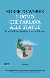 L uomo che parlava alle statue. La storia di una famiglia, la storia di Trieste