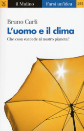 L uomo e il clima. Che cosa succede al nostro pianeta?