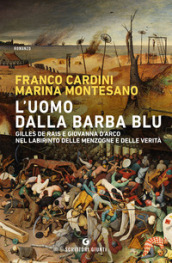 L uomo dalla barba blu. Gilles de Rais e Giovanna d Arco nel labirinto delle menzogne e delle verità