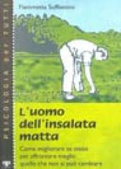 L uomo dell insalata matta. Come migliorare se stessi per affrontare meglio quello che non si può cambiare