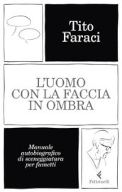 L uomo con la faccia in ombra. Manuale autobiografico di sceneggiatura per fumetti