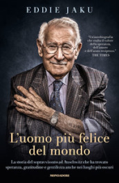 L uomo più felice del mondo. La storia del sopravvissuto ad Auschwitz che ha trovato speranza, gratitudine e gentilezza anche nei luoghi più oscuri