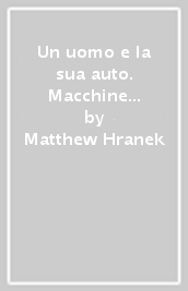 Un uomo e la sua auto. Macchine iconiche e storia degli uomini che le hanno guidate. Ediz. illustrata