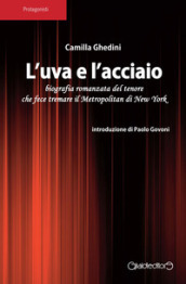 L uva e l acciaio. Biografia romanzata del tenore che fece tremare il Metropolitan di New York