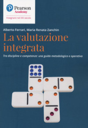 La valutazione integrata. Tra discipline e competenze: una guida metodologica e operativa