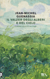 Il valzer degli alberi e del cielo. L ultimo amore di Van Gogh