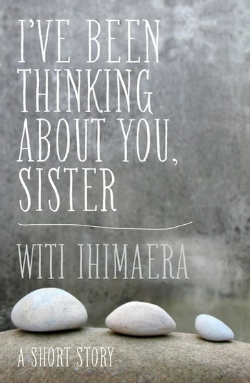 I've Been Thinking About You, Sister - Witi Ihimaera