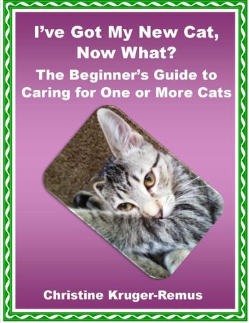 I've Got My New Cat, Now What? The Beginner's Guide to Caring for One or More Cats - Christine Kruger-Remus