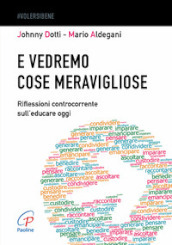 E vedremo cose meravigliose. Riflessioni controcorrente sull educare oggi