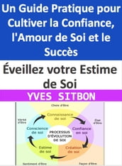 Éveillez votre Estime de Soi : Un Guide Pratique pour Cultiver la Confiance, l Amour de Soi et le Succès