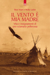 Il vento è mia madre. Vita e insegnamenti di uno sciamano pellerossa