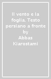 Il vento e la foglia. Testo persiano a fronte