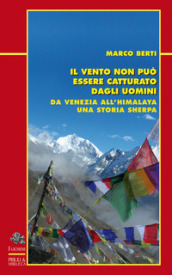 Il vento non può essere catturato dagli uomini. Da Venezia all Himalaya, una storia sherpa