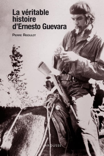 La véritable histoire d'Ernesto Guevara - Pierre Rigoulot