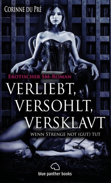 verliebt, versohlt, versklavt - wenn Strenge not (gut) tut   Erotischer SM-Roman - Corinne du Pré