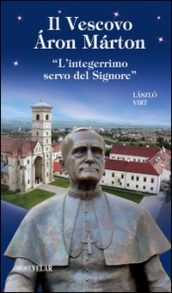 Il vescovo Áron Márton. «L integerrimo servo del Signore»