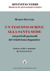 Un vescovo scrive alla Santa Sede sui pericoli pastorali del relativismo dogmatico. Lettere scelte e annotate da Antonio Livi