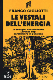 Le vestali dell energia. Le indagini del colonnello Lorenzo Lupi carabiniere in pensione