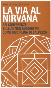 La via al Nirvana. Sei conferenze sull antico buddhismo come disciplina di salvezza