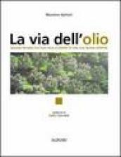 La via dell olio. Viaggio intorno all olio, alla scoperta di una sua nuova identità