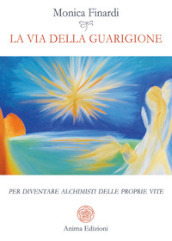 La via della guarigione. Per diventare alchimisti delle proprie vite