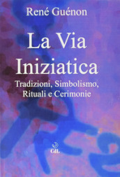 La via iniziatica. Tradizioni, simbolismo, rituali e via iniziatica