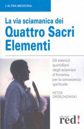 La via sciamanica dei quattro sacri elementi. Gli esercizi quotidiani degli sciamani d America per la conoscenza spirituale