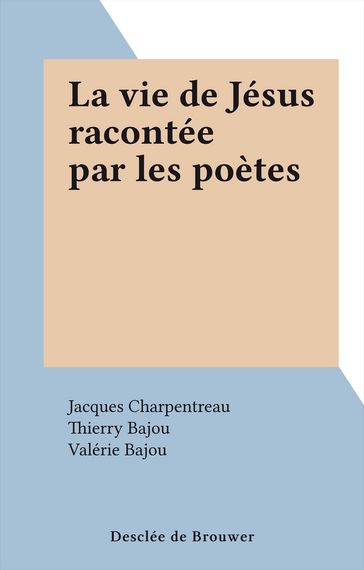 La vie de Jésus racontée par les poètes - Jacques Charpentreau